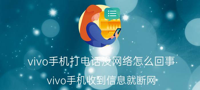 vivo手机打电话没网络怎么回事 vivo手机收到信息就断网？